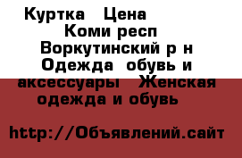 Куртка › Цена ­ 3 500 - Коми респ., Воркутинский р-н Одежда, обувь и аксессуары » Женская одежда и обувь   